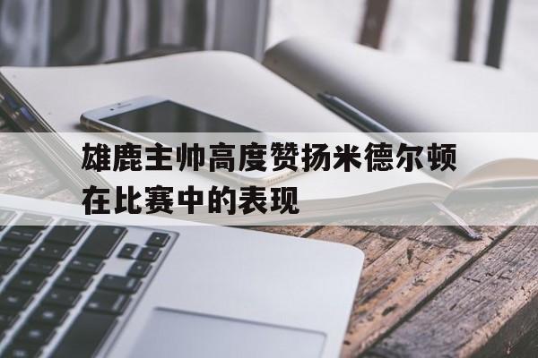 雄鹿主帅高度赞扬米德尔顿在比赛中的表现