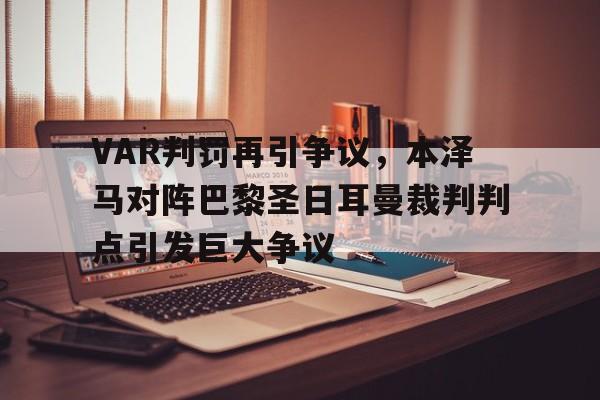 VAR判罚再引争议，本泽马对阵巴黎圣日耳曼裁判判点引发巨大争议皇马本泽马官宣离队