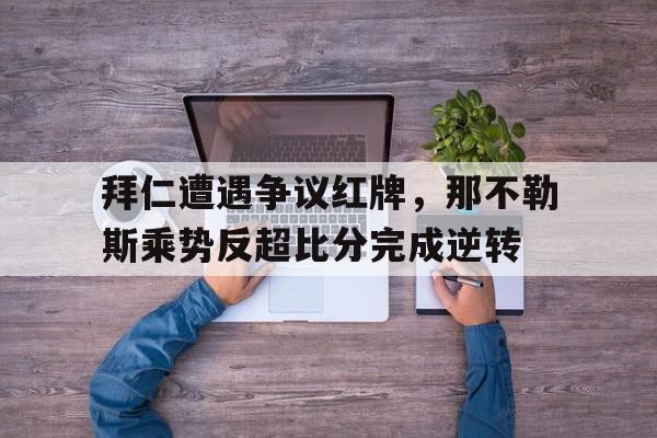 拜仁遭遇争议红牌，那不勒斯乘势反超比分完成逆转那不勒斯 转会